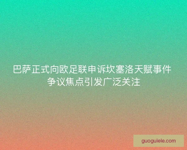 巴萨正式向欧足联申诉坎塞洛天赋事件 争议焦点引发广泛关注 巴萨正式向欧足联申诉坎塞洛天赋事件 争议焦点引发广泛关注