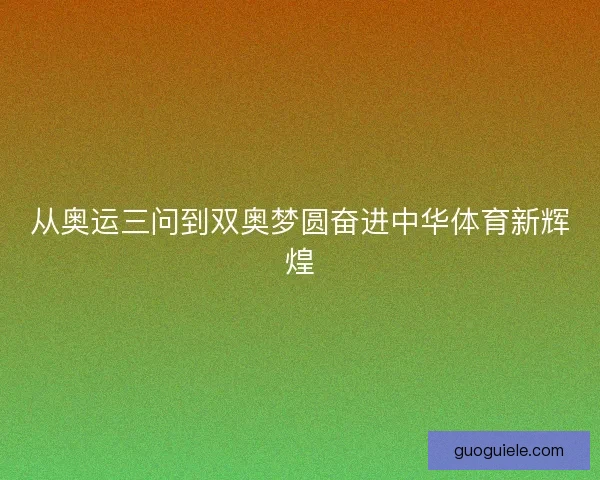 从奥运三问到双奥梦圆奋进中华体育新辉煌
