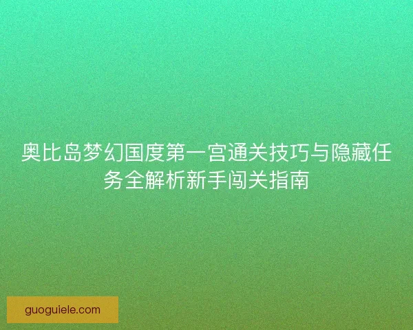 奥比岛梦幻国度第一宫通关技巧与隐藏任务全解析新手闯关指南